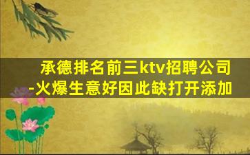 承德排名前三ktv招聘公司-火爆生意好因此缺打开添加